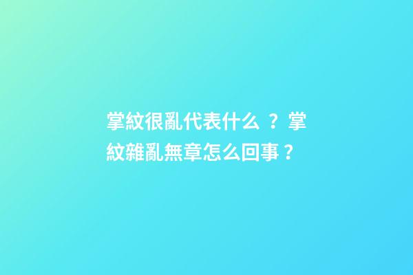 掌紋很亂代表什么？掌紋雜亂無章怎么回事？